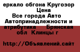 3еркало обгона Кругозор-2 Modernized › Цена ­ 2 400 - Все города Авто » Автопринадлежности и атрибутика   . Брянская обл.,Клинцы г.